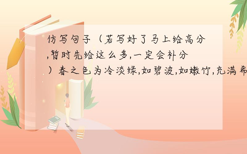 仿写句子（若写好了马上给高分,暂时先给这么多,一定会补分）春之色为冷淡绿,如碧波,如嫩竹,充满希望之情； 秋之色为热的赤,如夕阳,如红叶,标志着事物的终极仿写 写夏之色和冬之色