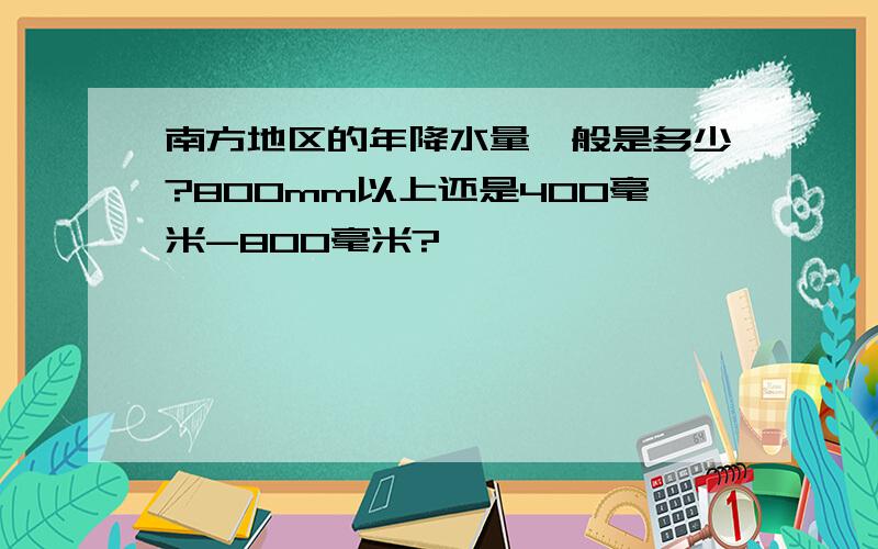 南方地区的年降水量一般是多少?800mm以上还是400毫米-800毫米?