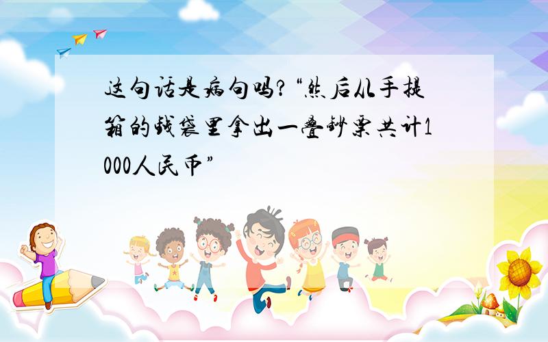 这句话是病句吗?“然后从手提箱的钱袋里拿出一叠钞票共计1000人民币”