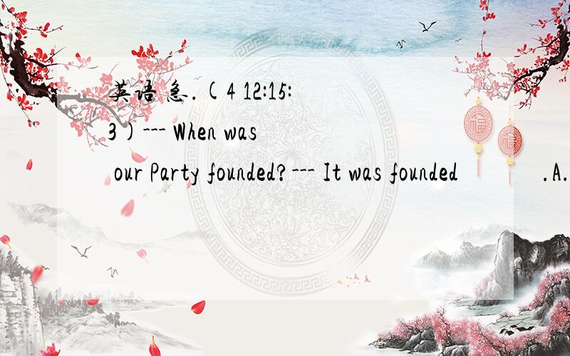 英语 急.(4 12:15:3)--- When was our Party founded?--- It was founded       .A．on October 1,1949                    B．i