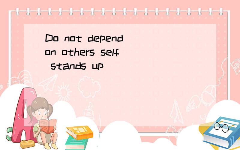 Do not depend on others self stands up