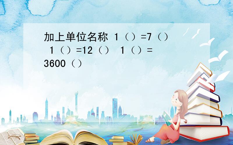 加上单位名称 1（）=7（） 1（）=12（） 1（）=3600（）