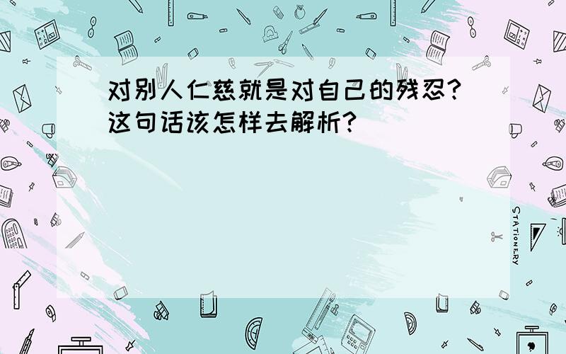 对别人仁慈就是对自己的残忍?这句话该怎样去解析?