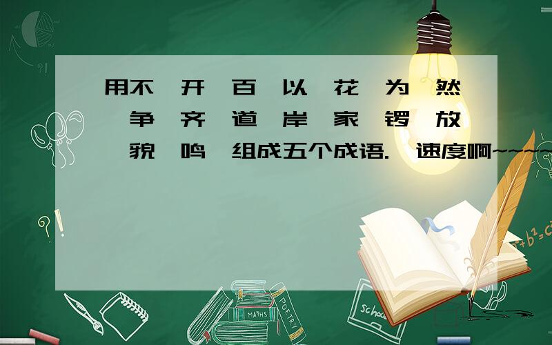 用不,开,百,以,花,为,然,争,齐,道,岸,家,锣,放,貌,鸣,组成五个成语.  速度啊~~~~