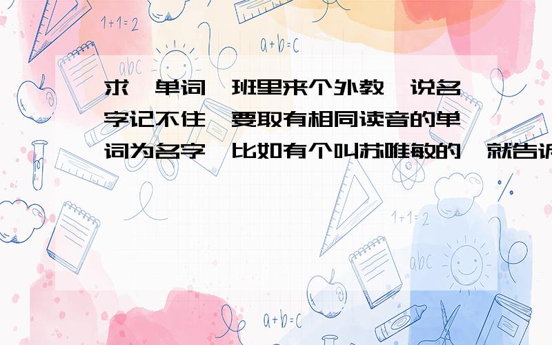 求一单词,班里来个外教,说名字记不住,要取有相同读音的单词为名字,比如有个叫苏唯敏的,就告诉外教她叫swimming,求一个单词跟蕾姝同音的单词