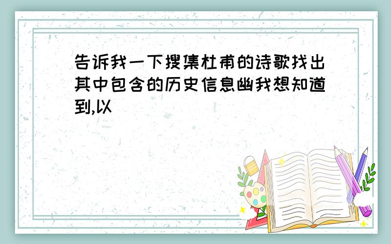 告诉我一下搜集杜甫的诗歌找出其中包含的历史信息幽我想知道到,以