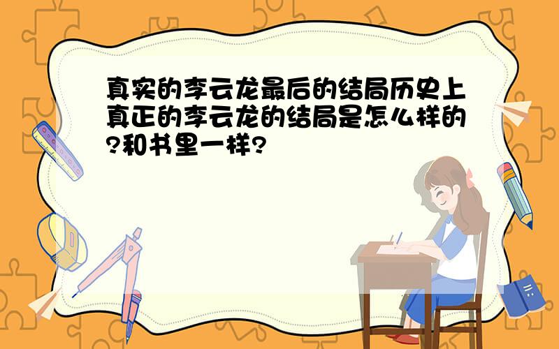 真实的李云龙最后的结局历史上真正的李云龙的结局是怎么样的?和书里一样?