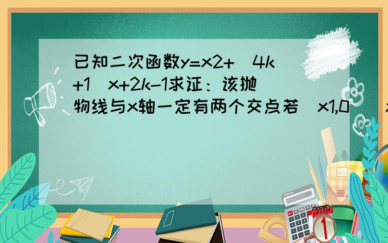 已知二次函数y=x2+(4k+1)x+2k-1求证：该抛物线与x轴一定有两个交点若(x1,0)(x2,0)为抛物线与x轴的两个交点,且(x1-2)(x2-2)=2k-3,求k的值.注：题目中的x2是指x的2次(2)中的x2是因为有两个x而添加的下标