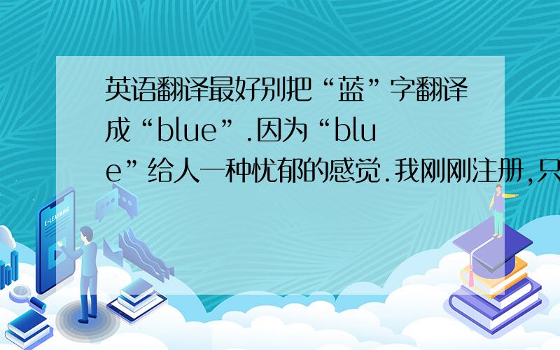 英语翻译最好别把“蓝”字翻译成“blue”.因为“blue”给人一种忧郁的感觉.我刚刚注册,只有25分,全部给你了.