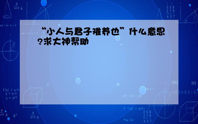 “小人与君子难养也”什么意思?求大神帮助