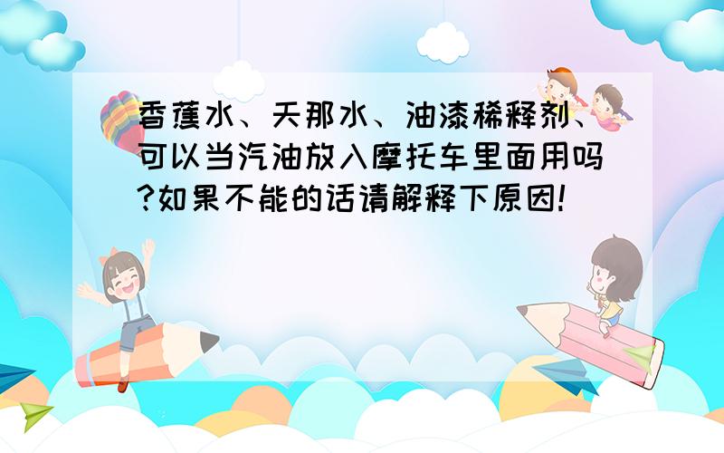 香蕉水、天那水、油漆稀释剂、可以当汽油放入摩托车里面用吗?如果不能的话请解释下原因!