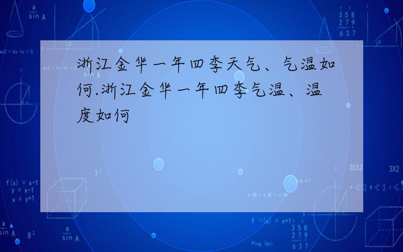 浙江金华一年四季天气、气温如何.浙江金华一年四季气温、温度如何