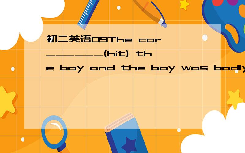 初二英语09The car ______(hit) the boy and the boy was badly hurt