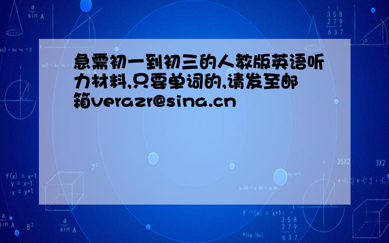 急需初一到初三的人教版英语听力材料,只要单词的,请发至邮箱verazr@sina.cn