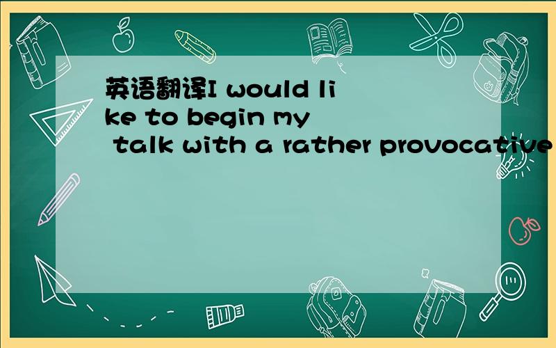 英语翻译I would like to begin my talk with a rather provocative statement.While it is clear to me that Chinese students pursuing music scholarship,be it musicology,music theory,or ethnomusicology,are often quite eager to attend college and gradua