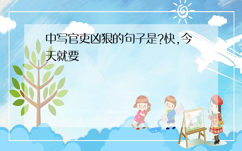 中写官吏凶狠的句子是?快,今天就要