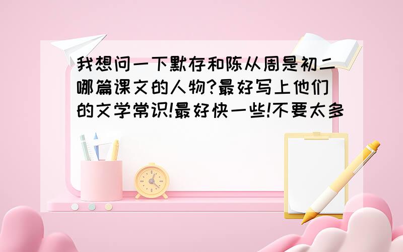 我想问一下默存和陈从周是初二哪篇课文的人物?最好写上他们的文学常识!最好快一些!不要太多