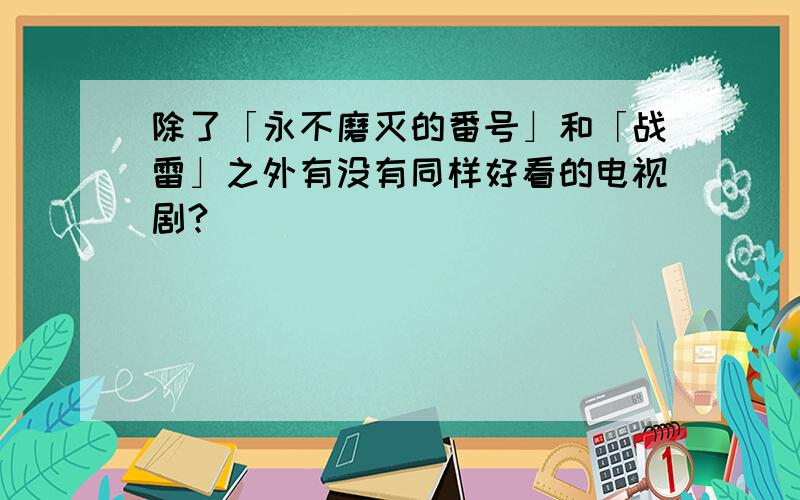 除了「永不磨灭的番号」和「战雷」之外有没有同样好看的电视剧?