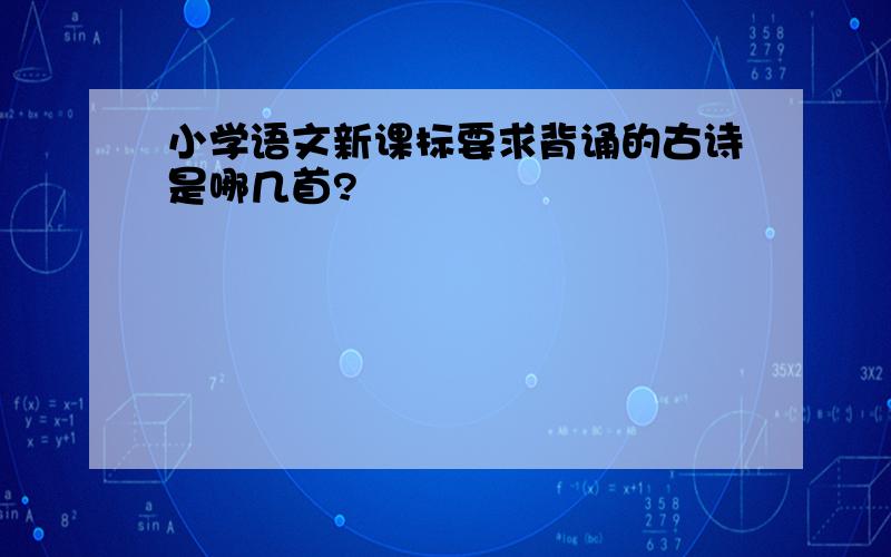 小学语文新课标要求背诵的古诗是哪几首?