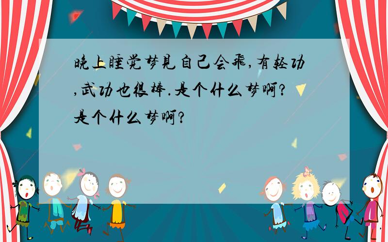 晚上睡觉梦见自己会飞,有轻功,武功也很棒.是个什么梦啊?是个什么梦啊?