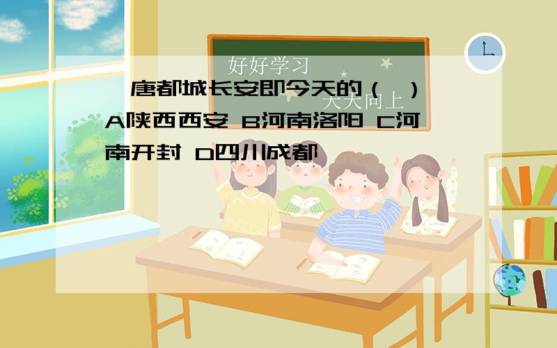 隋唐都城长安即今天的（ ） A陕西西安 B河南洛阳 C河南开封 D四川成都