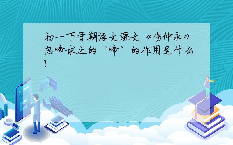 初一下学期语文课文《伤仲永》忽啼求之的“啼”的作用是什么?