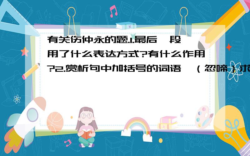 有关伤仲永的题.1.最后一段用了什么表达方式?有什么作用?2.赏析句中加括号的词语,（忽啼）求之.（即书）诗四句.自是直物作诗（立就）.