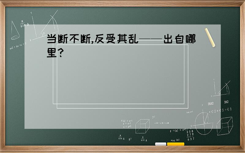 当断不断,反受其乱——出自哪里?