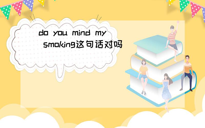 do you mind my smoking这句话对吗