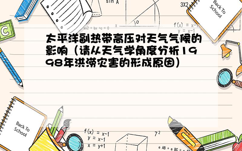 太平洋副热带高压对天气气候的影响（请从天气学角度分析1998年洪涝灾害的形成原因）