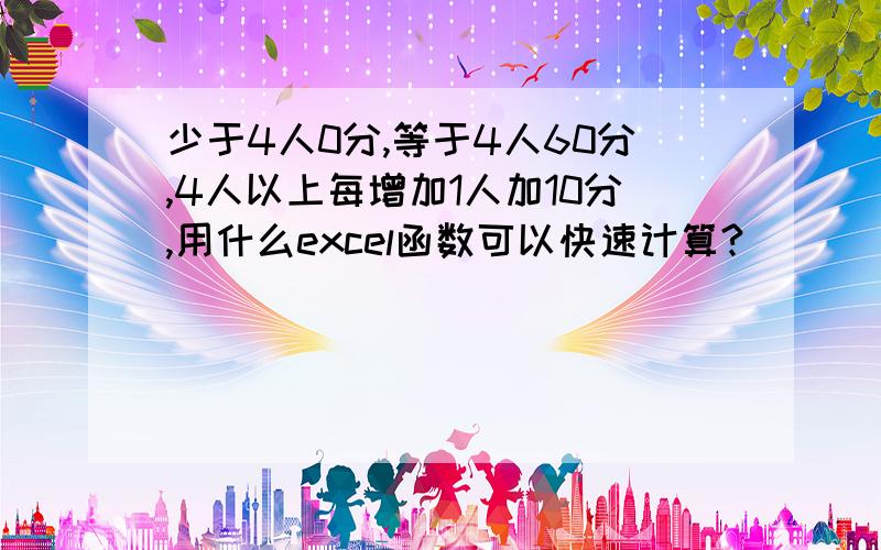 少于4人0分,等于4人60分,4人以上每增加1人加10分,用什么excel函数可以快速计算?