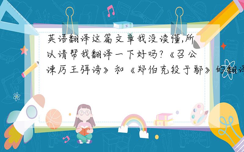 英语翻译这篇文章我没读懂,所以请帮我翻译一下好吗?《召公谏厉王弭谤》和《郑伯克段于鄢》的翻译也一起好吗？当然翻译一个或者两个都可以