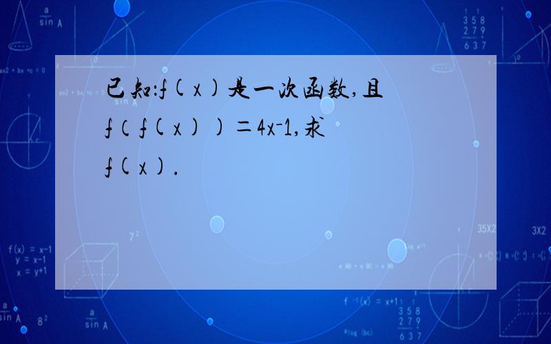 已知：f(x)是一次函数,且f（f(x))＝4x－1,求f(x).