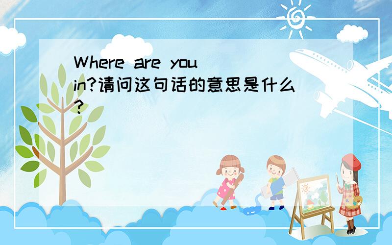 Where are you in?请问这句话的意思是什么?