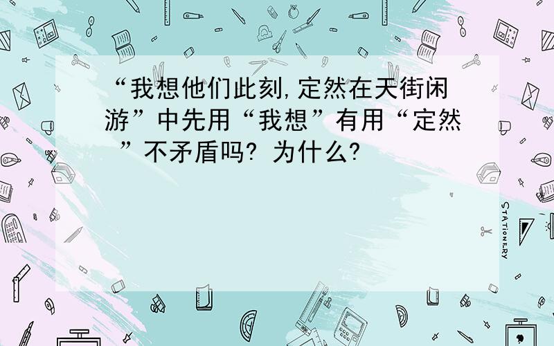 “我想他们此刻,定然在天街闲游”中先用“我想”有用“定然 ”不矛盾吗? 为什么?