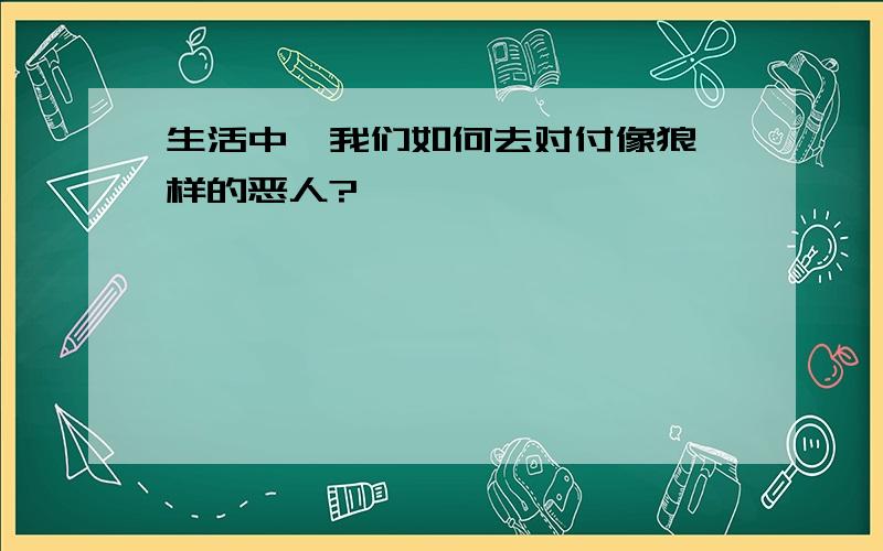 生活中,我们如何去对付像狼一样的恶人?