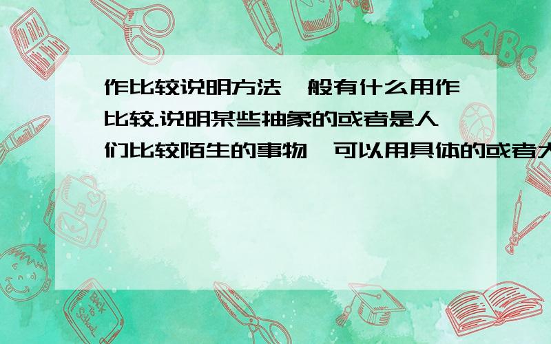 作比较说明方法一般有什么用作比较.说明某些抽象的或者是人们比较陌生的事物,可以用具体的或者大家已经熟悉的事物和它比较,使读者通过比较得到具体而鲜明的印象.事物的特征也往往在