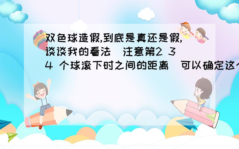 双色球造假,到底是真还是假,谈谈我的看法（注意第2 3 4 个球滚下时之间的距离）可以确定这个肯定是假的,福彩中心给的解释是当时摄像机坏了,补的录相这个可是现场直播,要j 补的特写录相