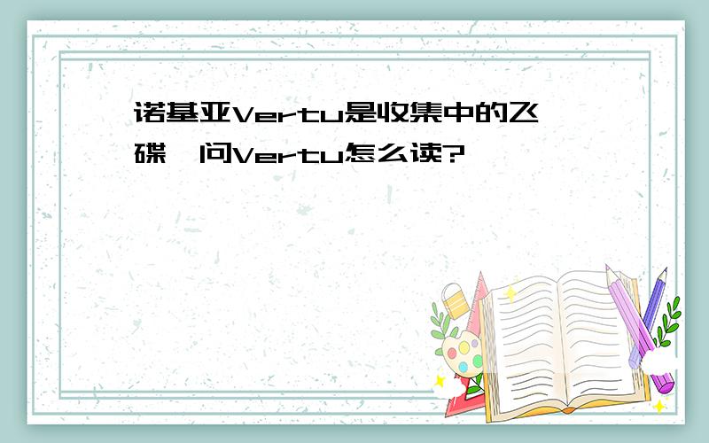 诺基亚Vertu是收集中的飞碟,问Vertu怎么读?