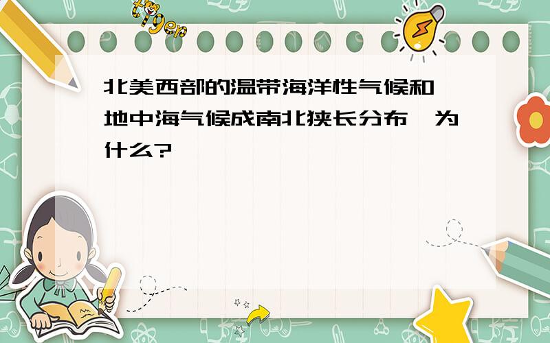 北美西部的温带海洋性气候和 地中海气候成南北狭长分布,为什么?