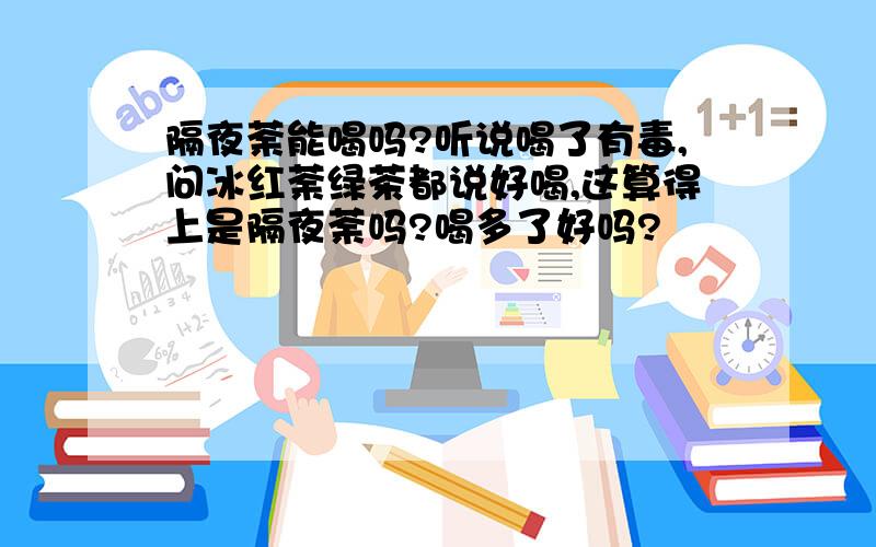 隔夜荼能喝吗?听说喝了有毒,问冰红荼绿茶都说好喝,这算得上是隔夜荼吗?喝多了好吗?