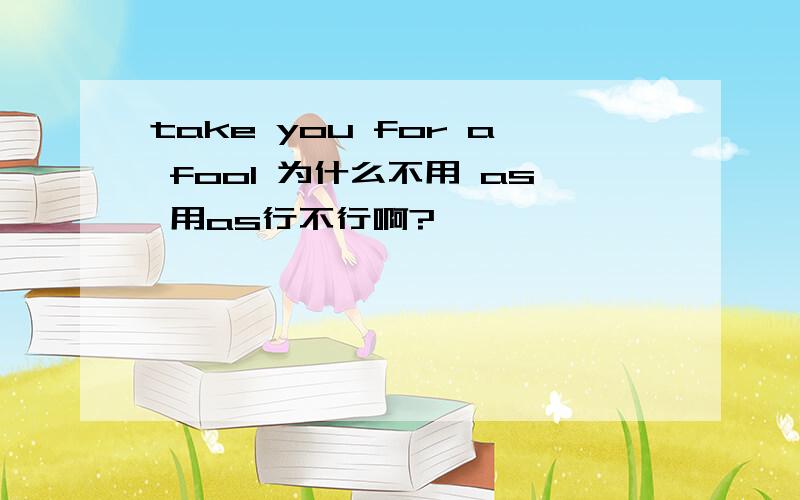 take you for a fool 为什么不用 as 用as行不行啊?