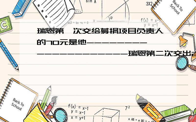 瑞恩第一次交给募捐项目负责人的70元是他--------------------瑞恩第二次交出2000元钱是▁▁▁▁▁瑞恩的井基金会正式成立是由于?