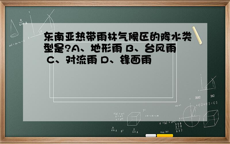 东南亚热带雨林气候区的降水类型是?A、地形雨 B、台风雨 C、对流雨 D、锋面雨