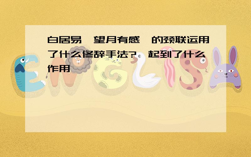 白居易《望月有感》的颈联运用了什么修辞手法?,起到了什么作用,