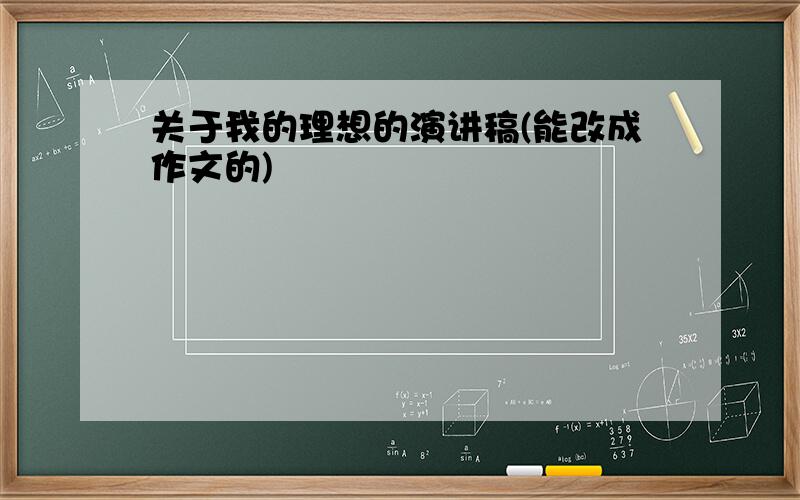 关于我的理想的演讲稿(能改成作文的)