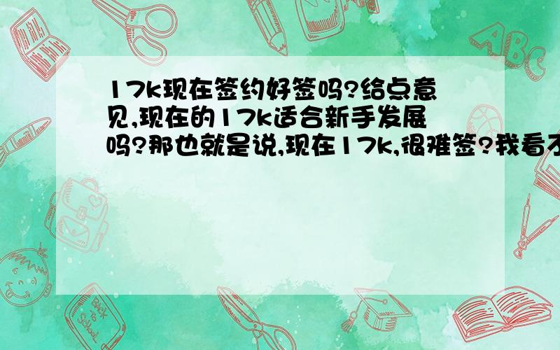 17k现在签约好签吗?给点意见,现在的17k适合新手发展吗?那也就是说,现在17k,很难签?我看不是3w字就可以签了吗?