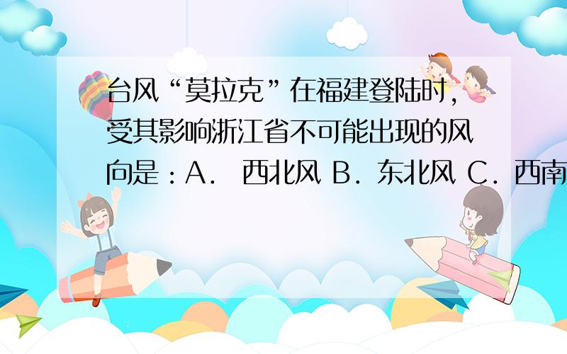 台风“莫拉克”在福建登陆时,受其影响浙江省不可能出现的风向是：A． 西北风 B．东北风 C．西南风 D．偏请说明原因!