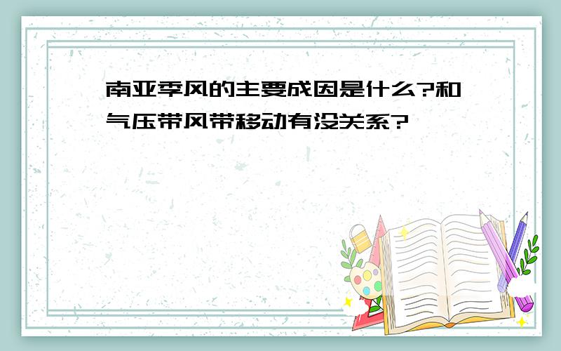 南亚季风的主要成因是什么?和气压带风带移动有没关系?