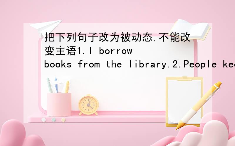 把下列句子改为被动态,不能改变主语1.I borrow books from the library.2.People keep money in the bank.3.Bill Gates founded Microsoft in 1975.4.The manager of the restaurant will introduce Lisa to us5.The manager served the food ang drink